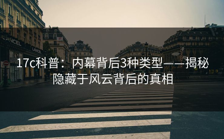 17c科普：内幕背后3种类型——揭秘隐藏于风云背后的真相