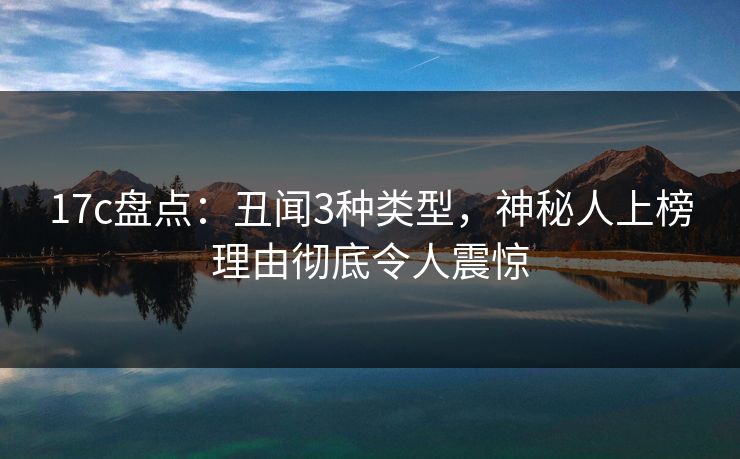 17c盘点:丑闻3种类型,神秘人上榜理由彻底令人震惊