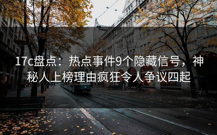 17c盘点:热点事件9个隐藏信号,神秘人上榜理由疯狂令人争议四起  第1张 17c盘点:热点事件9个隐藏信号,神秘人上榜理由疯狂令人争议四起  第1张