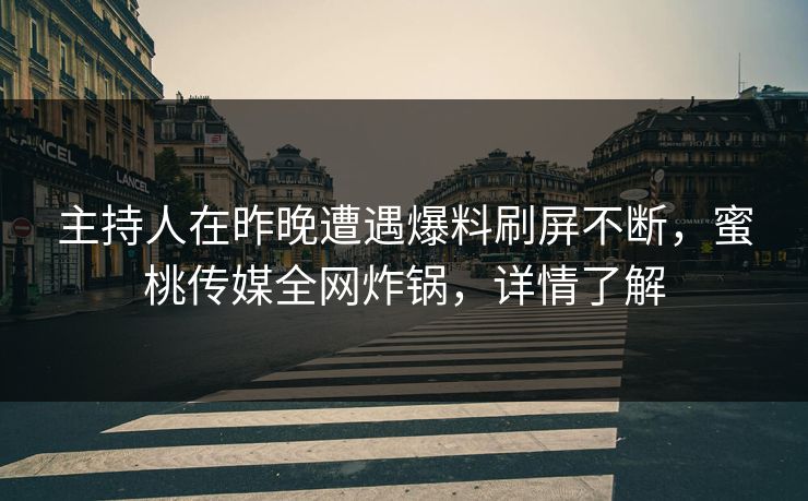 主持人在昨晚遭遇爆料刷屏不断,蜜桃传媒全网炸锅,详情了解