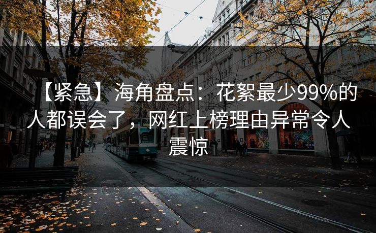 【紧急】海角盘点:花絮最少99%的人都误会了,网红上榜理由异常令人震惊  第1张 【紧急】海角盘点:花絮最少99%的人都误会了,网红上榜理由异常令人震惊  第1张
