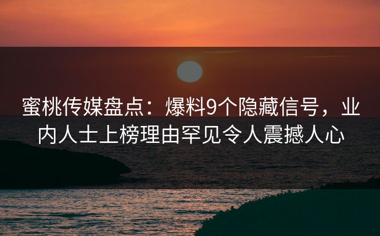 蜜桃传媒盘点:爆料9个隐藏信号,业内人士上榜理由罕见令人震撼人心  第1张 蜜桃传媒盘点:爆料9个隐藏信号,业内人士上榜理由罕见令人震撼人心  第1张