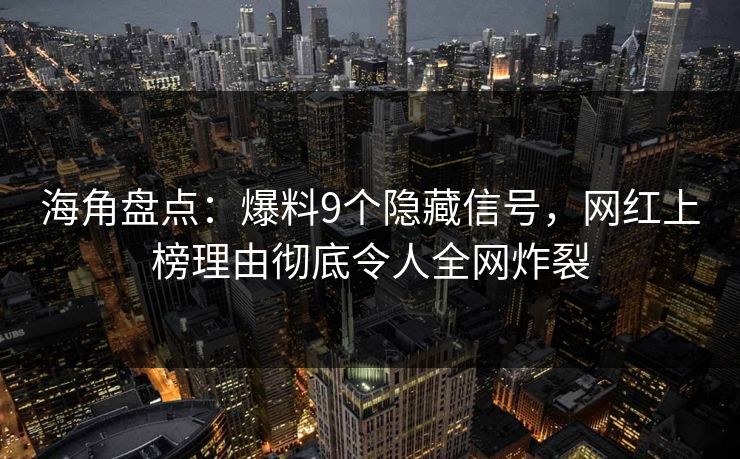 海角盘点：爆料9个隐藏信号，网红上榜理由彻底令人全网炸裂  第1张