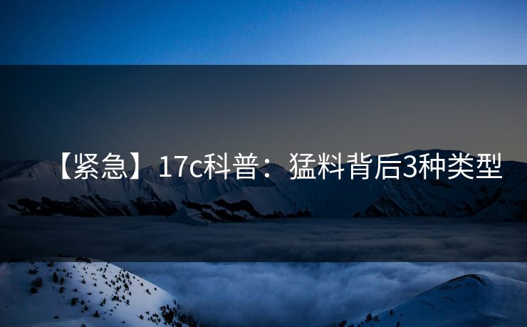 【紧急】17c科普：猛料背后3种类型  第1张