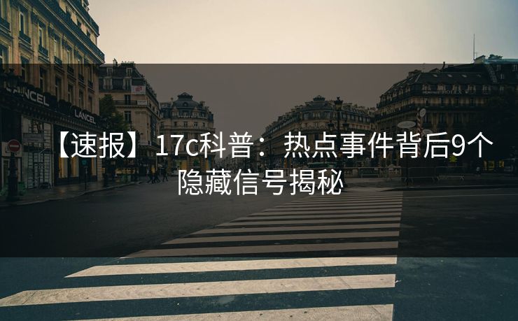 【速报】17c科普:热点事件背后9个隐藏信号揭秘