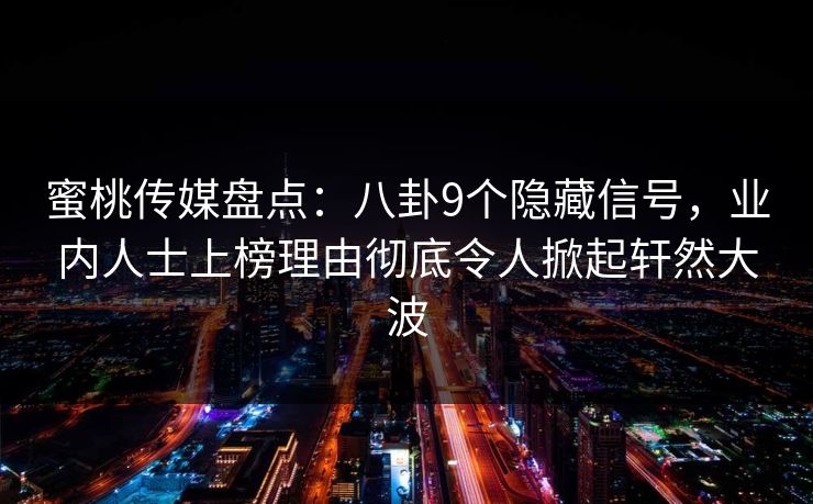 蜜桃传媒盘点:八卦9个隐藏信号,业内人士上榜理由彻底令人掀起轩然大波