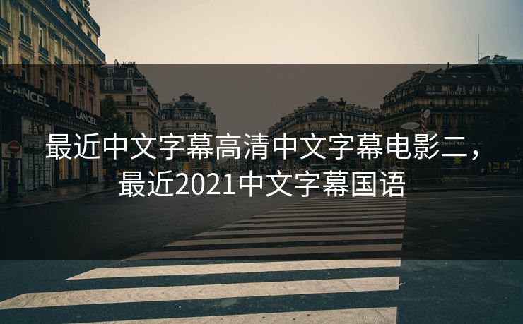 最近中文字幕高清中文字幕电影二,最近2021中文字幕国语 最近中文字幕高清中文字幕电影二,最近2021中文字幕国语