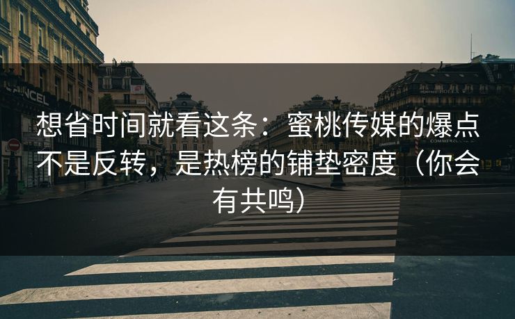 想省时间就看这条：蜜桃传媒的爆点不是反转，是热榜的铺垫密度（你会有共鸣）