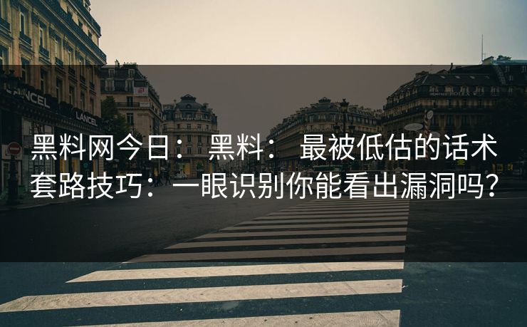 黑料网今日: 黑料: 最被低估的话术套路技巧:一眼识别你能看出漏洞吗?