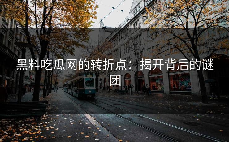 黑料吃瓜网的转折点：揭开背后的谜团